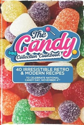 The Candy Collection Cookbook: 40 Irresistible Retro & Modern Recipes to Celebrate National Candy Day, November 4th by Humphreys, Daniel