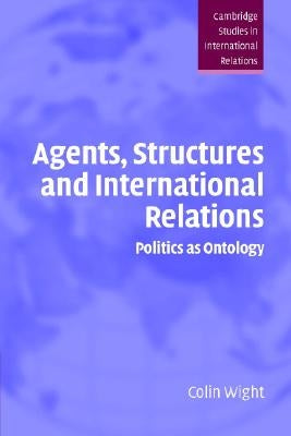 Agents, Structures and International Relations: Politics as Ontology by Wight, Colin