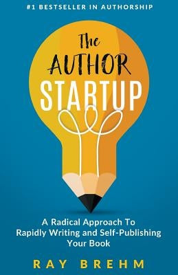 The Author Startup: A Radical Approach To Rapidly Writing and Self-Publishing Your Book On Amazon by Brehm, Ray