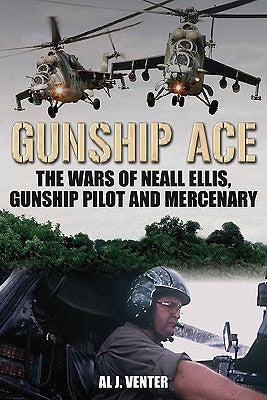 Gunship Ace: The Wars of Neall Ellis, Helicopter Pilot and Mercenary by Venter, Al J.