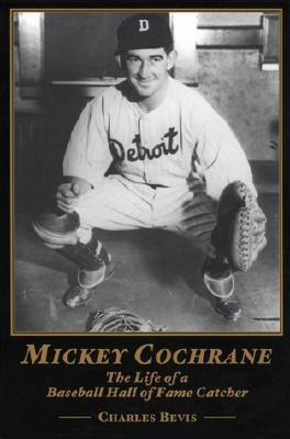 Mickey Cochrane: The Life of a Baseball Hall of Fame Catcher by Bevis, Charlie
