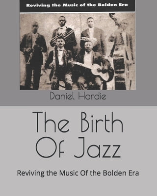 The Birth Of Jazz: Reviving the Music Of the Bolden Era by Hardie, Daniel