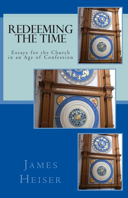 Redeeming the Time: Essays for the Church in an Age of Confession by Heiser, James D.