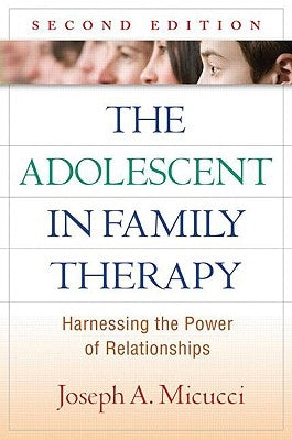 The Adolescent in Family Therapy: Harnessing the Power of Relationships by Micucci, Joseph A.