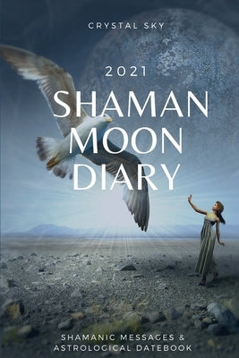 Shaman Moon Diary 2021: Shamanic Messages & Astrological Datebook by Sky, Crystal