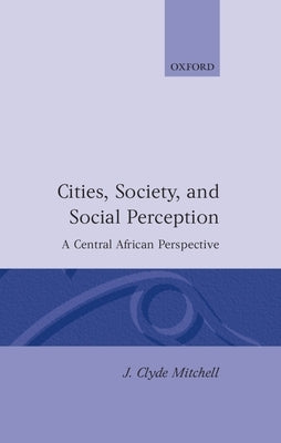 Cities, Society, and Social Perception: A Central African Perspective by Mitchell, J. Clyde