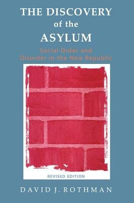 The Discovery of the Asylum: Social Order and Disorder in the New Republic by Rothman, David J.