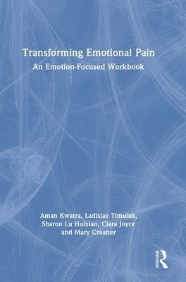 Transforming Emotional Pain: An Emotion-Focused Workbook by Kwatra, Aman