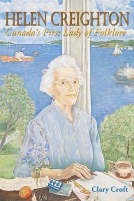 Helen Creighton: Canada's First Lady of Folklore by Croft, Clary