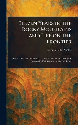 Eleven Years in the Rocky Mountains and Life on the Frontier by Victor, Frances Fuller