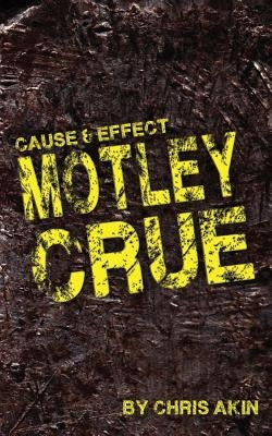 Cause & Effect: Motley Crue by Akin, Chris