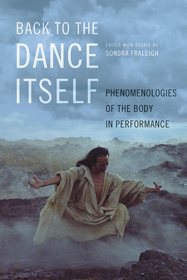 Back to the Dance Itself: Phenomenologies of the Body in Performance by Fraleigh, Sondra Horton