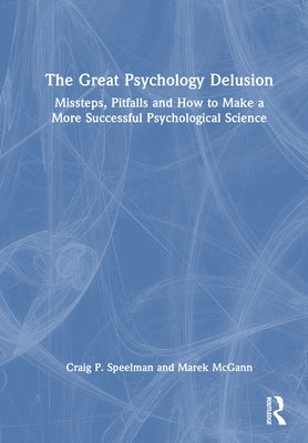 The Great Psychology Delusion: Missteps, Pitfalls and How to Make a More Successful Psychological Science by Speelman, Craig