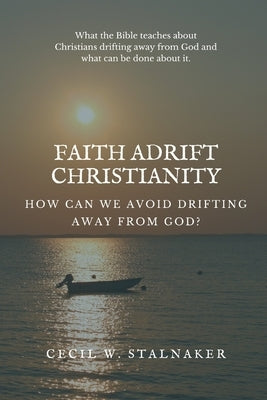 Faith Adrift Christianity: How Can We Avoid Drifting Away from God? by Stalnaker, Cecil W.