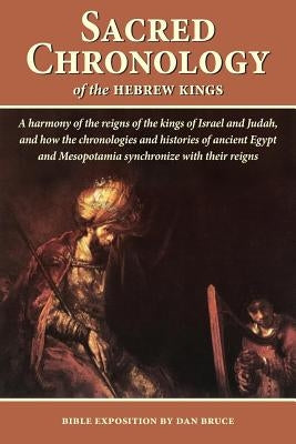 Sacred Chronology of the Hebrew Kings: A harmony of the reigns of the kings of Israel and Judah by Bruce, Dan