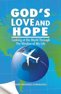 God's Love and Hope: Looking at the World Through The Window of My Life by Marie Providence Nyirabagenzi