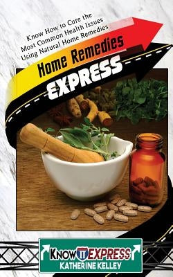 Home Remedies Express: Know How to Cure the Most Common Health Issues Using Natural Home Remedies by Express, Knowit