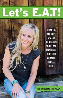 Let's E.A.T!: Break the Addictive Cycle of Dieting, Lose Weight and Make Peace with Food and Your Body...For Life by Carpenter, Lisa