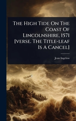 The High Tide On The Coast Of Lincolnshire, 1571 [verse. The Title-leaf Is A Cancel] by Ingelow, Jean