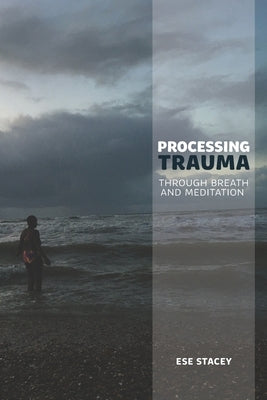 Processing Trauma: Through Breath and Meditation by Stacey, Ese