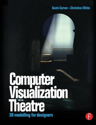 Computer Visualization for the Theatre: 3D Modelling for Designers by Carver, Gavin