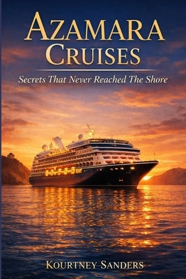 Azamara Cruises: Secrets That Never Reached The Shore by Sanders, Kourtney