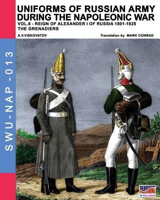 Uniforms of Russian army during the Napoleonic war vol.8: Army infantry: Grenadier's regiments 1801-1825 by Viskovatov, Aleksandr Vasilevich