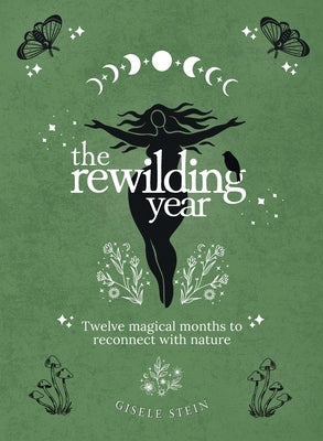 The Rewilding Year: Twelve magical months to reconnect with nature by Stein, Gisele