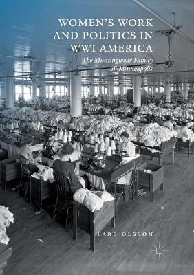 Women's Work and Politics in Wwi America: The Munsingwear Family of Minneapolis by Olsson, Lars
