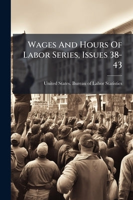 Wages And Hours Of Labor Series, Issues 38-43 by United States Bureau of Labor Statistic