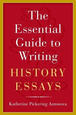 The Essential Guide to Writing History Essays by Antonova, Katherine Pickering