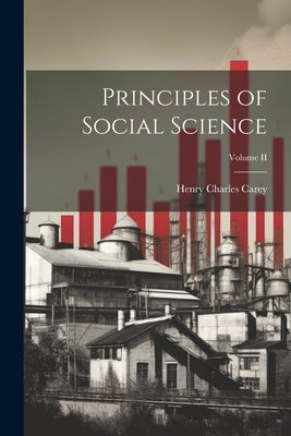 Principles of Social Science; Volume II by Carey, Henry Charles