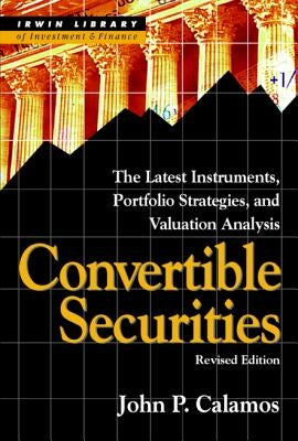 Convertible Securities: The Latest Instruments, Portfolio Strategies, and Valuation Analysis, Revised Edition by Calamos, John