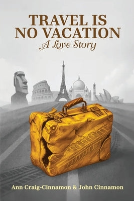 Travel is No Vacation: A Love Story by Craig-Cinnamon, Ann