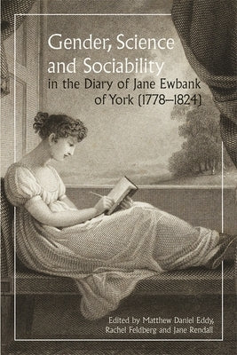 Gender, Science and Sociability in the Diary of Jane Ewbank of York (1778-1824) by Rendall, Jane