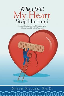 When Will My Heart Stop Hurting?: Divorce: Reflections for Nurturing Your Children and Healing Yourself by Heller, David