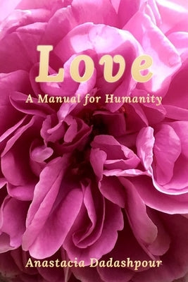 Love: A Manual for Humanity by Dadashpour, Anastacia