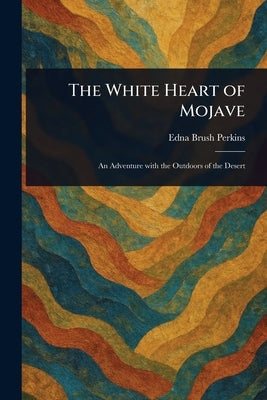 The White Heart of Mojave by Perkins, Edna Brush