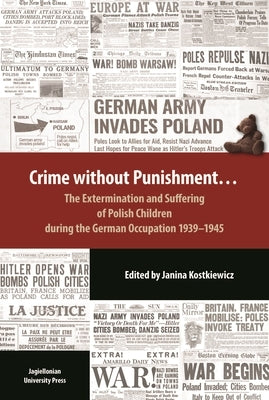 Crime Without Punishment: The Extermination and Suffering of Polish Children During the German Occupation, 1939-1945 by Kostkiewicz, Janina
