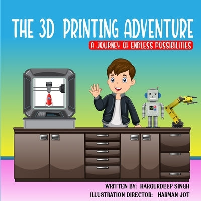 The 3D Printing Adventure by Singh, Hargurdeep