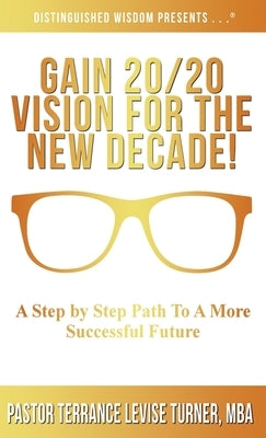 Gain 20/20 Vision For The New Decade!: A Step By Step Path To A More Successful Future by Turner, Terrance Levise