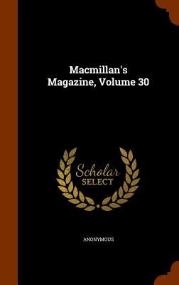 Macmillan's Magazine, Volume 30 by Anonymous