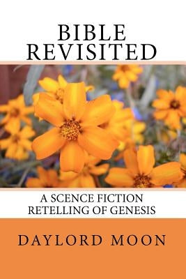 Bible Revisited: A Science Fiction Retelling of Genesis by Moon, Daylord