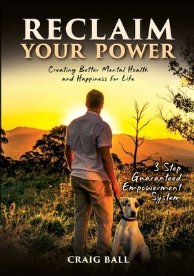 Reclaim Your Power: Creating Better Mental Health and Happiness for Life by Ball, Craig