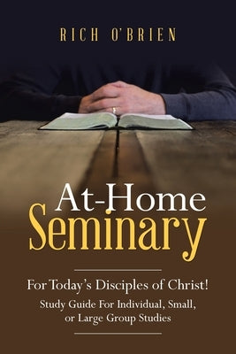 At-Home Seminary: For Today's Disciples of Christ! Study Guide For Individual, Small, or Large Group Studies by O'Brien, Rich