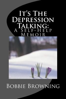 It's The Depression Talking: A Self-Help Memoir by Browning, Bobbie D.