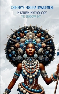 Nigerian Mythology: The Igbo, Yoruba, Hausa and Efik Mythologies of Nigeria by Egbuna Ikwuemesi, Chinenye