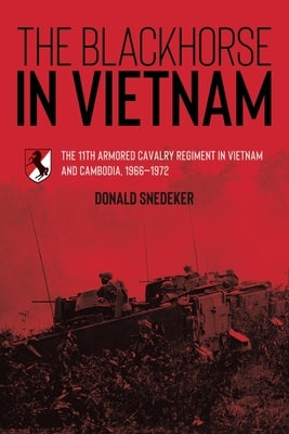 The Blackhorse in Vietnam: The 11th Armored Cavalry Regiment in Vietnam and Cambodia, 1966-1972 by Snedeker, Donald