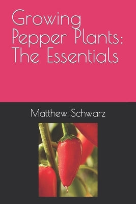 Growing Pepper Plants: The Essentials by Schwarz, Matthew Schwarzmann