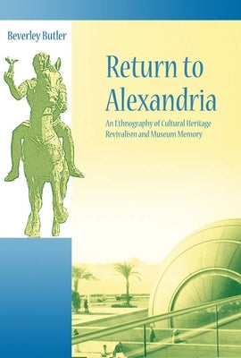 Return to Alexandria: An Ethnography of Cultural Heritage Revivalism and Museum Memory by Butler, Beverley